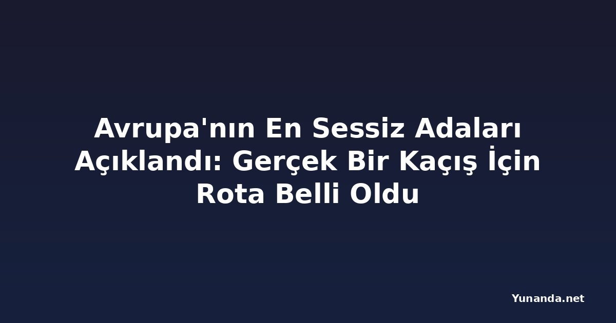 Avrupa'nın En Sessiz Adaları Açıklandı: Gerçek Bir Kaçış İçin Rota Belli Oldu