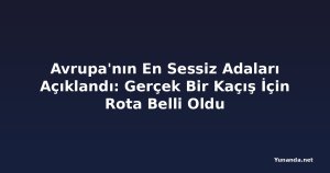 Avrupa'nın En Sessiz Adaları Açıklandı: Gerçek Bir Kaçış İçin Rota Belli Oldu