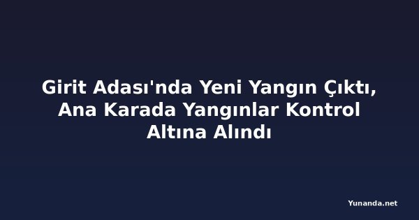 Girit Adası'nda Yeni Yangın Çıktı, Ana Karada Yangınlar Kontrol Altına Alındı