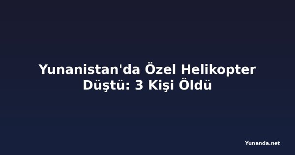 Yunanistan'da Özel Helikopter Düştü: 3 Kişi Öldü