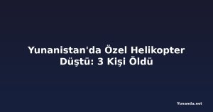 Yunanistan'da Özel Helikopter Düştü: 3 Kişi Öldü