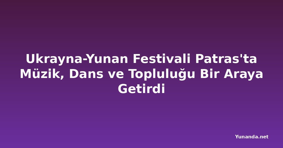 Ukrayna-Yunan Festivali Patras'ta Müzik, Dans ve Topluluğu Bir Araya Getirdi