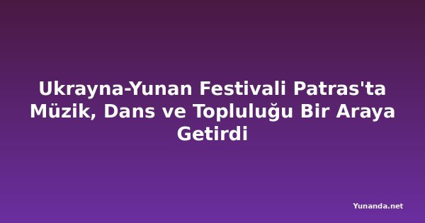 Ukrayna-Yunan Festivali Patras'ta Müzik, Dans ve Topluluğu Bir Araya Getirdi