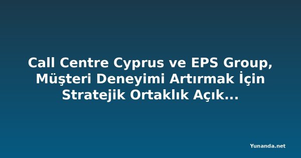 Call Centre Cyprus ve EPS Group, Müşteri Deneyimi Artırmak İçin Stratejik Ortaklık Açıkladı
