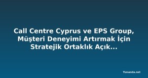 Call Centre Cyprus ve EPS Group, Müşteri Deneyimi Artırmak İçin Stratejik Ortaklık Açıkladı