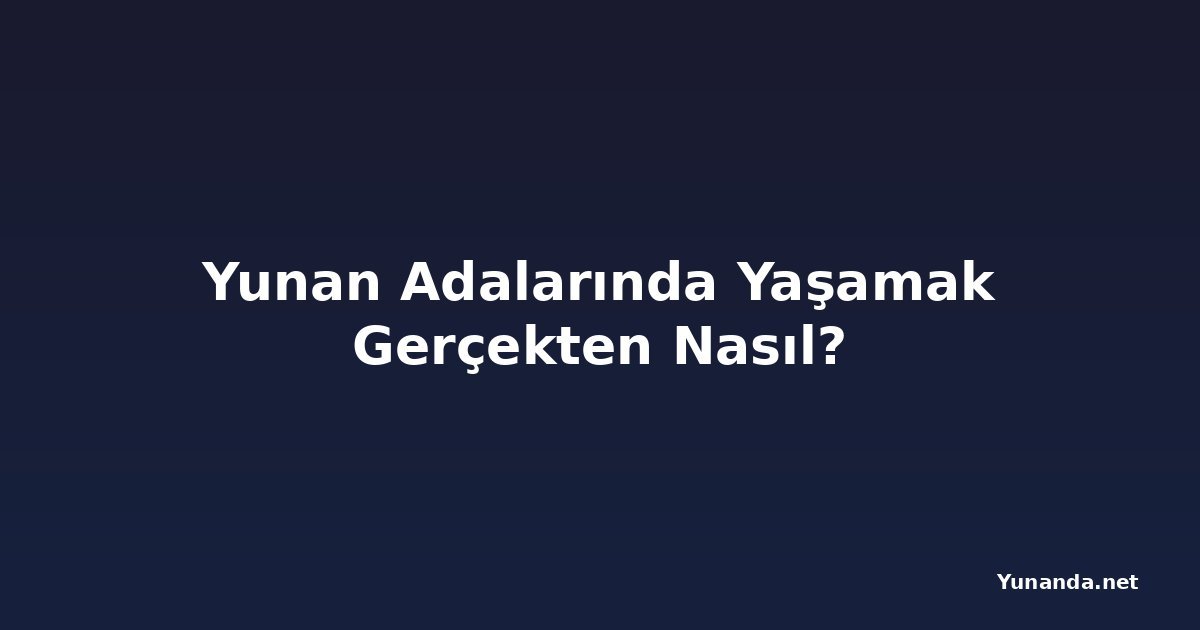Yunan Adalarında Yaşamak Gerçekten Nasıl?