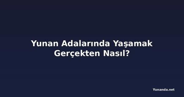 Yunan Adalarında Yaşamak Gerçekten Nasıl?