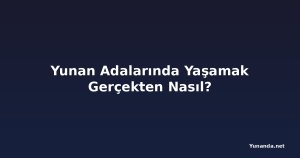 Yunan Adalarında Yaşamak Gerçekten Nasıl?
