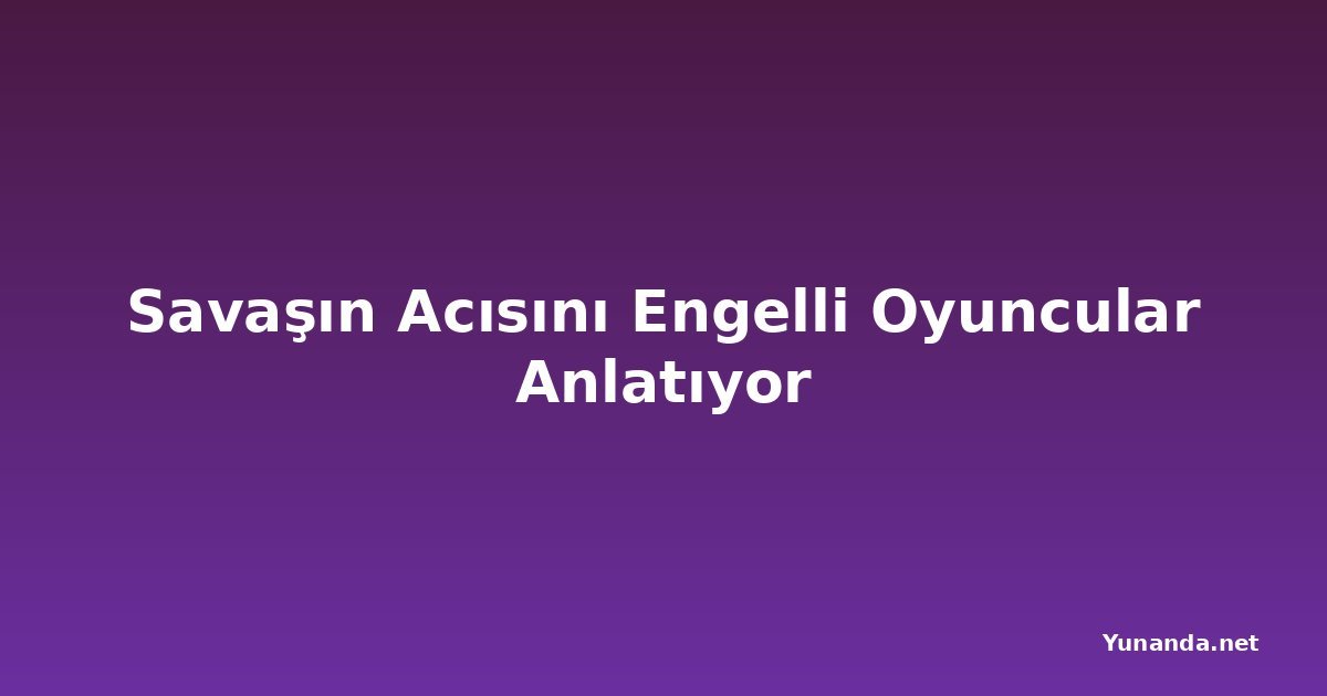 Savaşın Acısını Engelli Oyuncular Anlatıyor