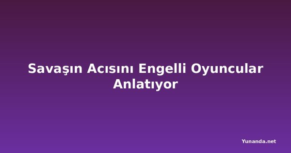 Savaşın Acısını Engelli Oyuncular Anlatıyor