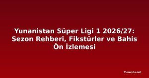 Yunanistan Süper Ligi 1 2026/27: Sezon Rehberi, Fikstürler ve Bahis Ön İzlemesi