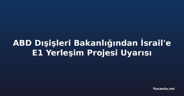 ABD Dışişleri Bakanlığından İsrail'e E1 Yerleşim Projesi Uyarısı