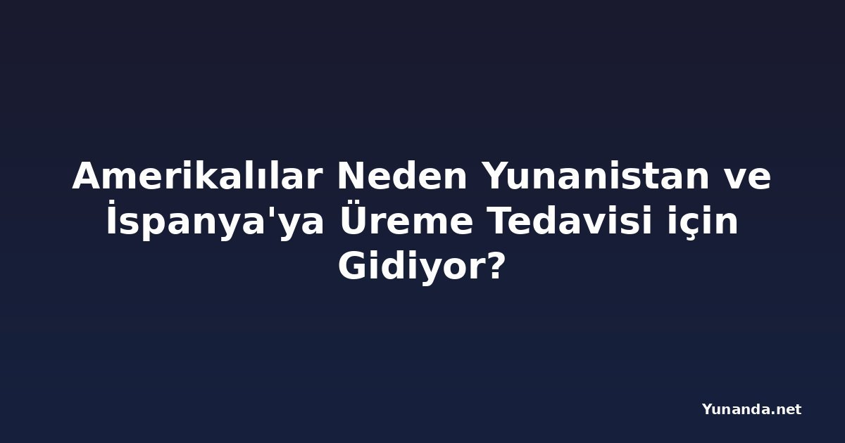 Amerikalılar Neden Yunanistan ve İspanya'ya Üreme Tedavisi için Gidiyor?