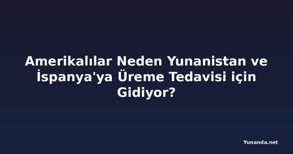Amerikalılar Neden Yunanistan ve İspanya'ya Üreme Tedavisi için Gidiyor?