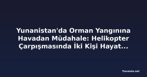 Yunanistan'da Orman Yangınına Havadan Müdahale: Helikopter Çarpışmasında İki Kişi Hayatını Kaybetti