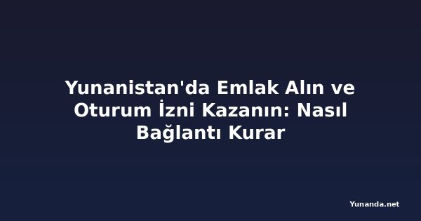 Yunanistan'da Emlak Alın ve Oturum İzni Kazanın: Nasıl Bağlantı Kurar