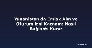 Yunanistan'da Emlak Alın ve Oturum İzni Kazanın: Nasıl Bağlantı Kurar