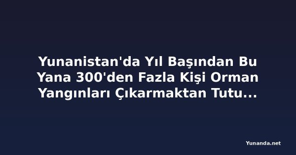 Yunanistan'da Yıl Başından Bu Yana 300'den Fazla Kişi Orman Yangınları Çıkarmaktan Tutuklandı