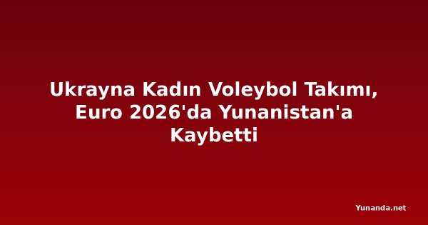 Ukrayna Kadın Voleybol Takımı, Euro 2026'da Yunanistan'a Kaybetti