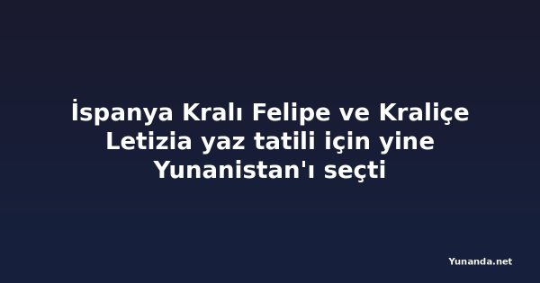 İspanya Kralı Felipe ve Kraliçe Letizia yaz tatili için yine Yunanistan'ı seçti
