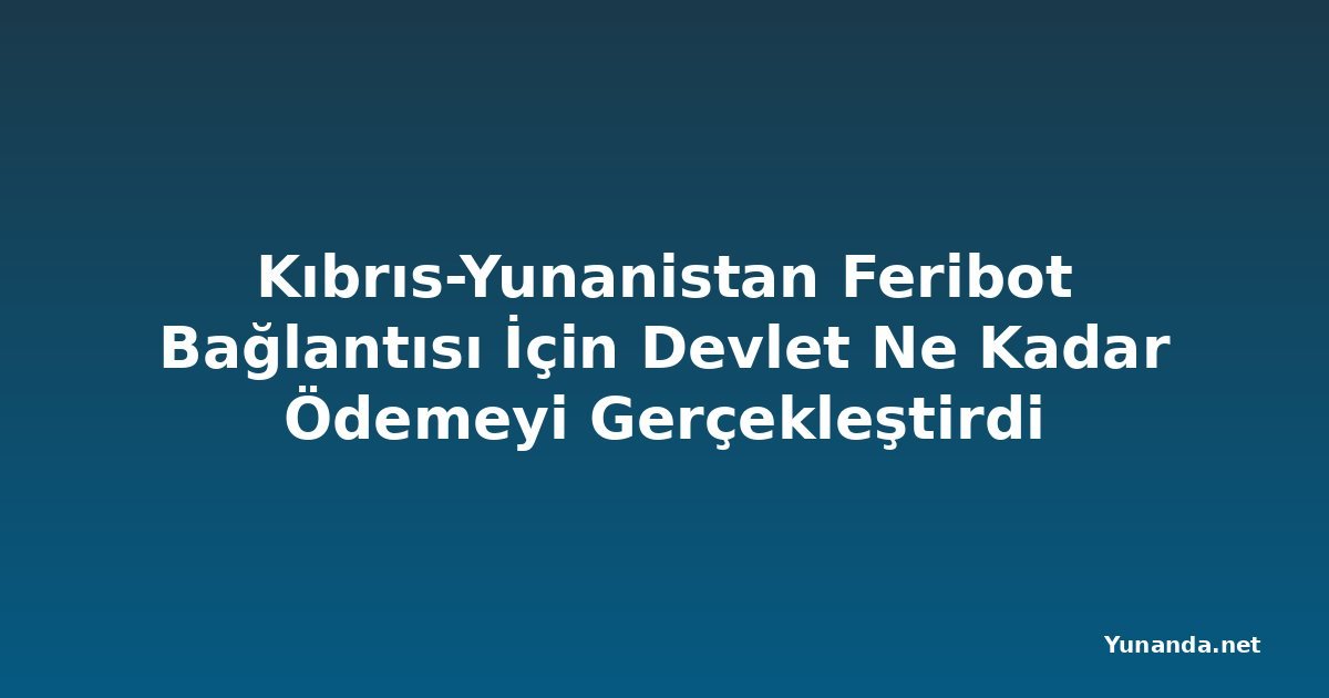 Kıbrıs-Yunanistan Feribot Bağlantısı İçin Devlet Ne Kadar Ödemeyi Gerçekleştirdi