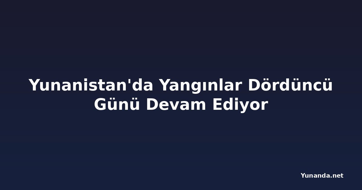 Yunanistan'da Yangınlar Dördüncü Günü Devam Ediyor