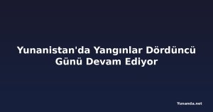 Yunanistan'da Yangınlar Dördüncü Günü Devam Ediyor