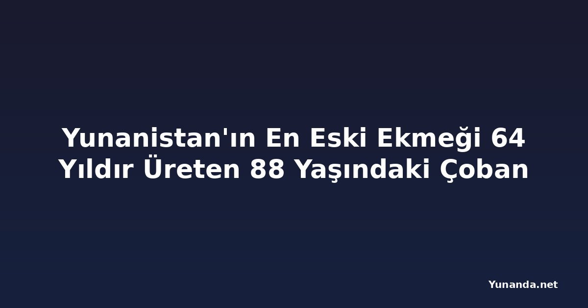 Yunanistan'ın En Eski Ekmeği 64 Yıldır Üreten 88 Yaşındaki Çoban