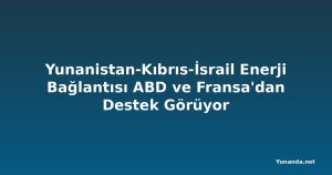 Yunanistan-Kıbrıs-İsrail Enerji Bağlantısı ABD ve Fransa'dan Destek Görüyor