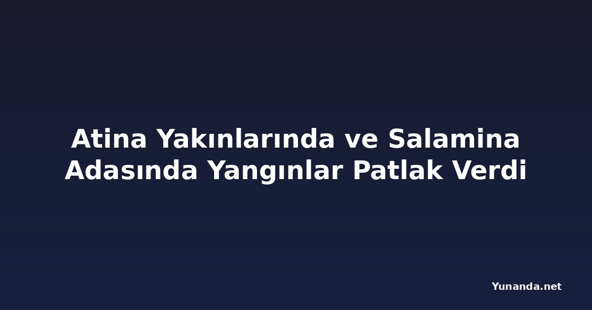Atina Yakınlarında ve Salamina Adasında Yangınlar Patlak Verdi