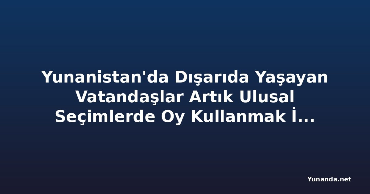 Yunanistan'da Dışarıda Yaşayan Vatandaşlar Artık Ulusal Seçimlerde Oy Kullanmak İçin Kayıt Yaptırabilir