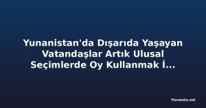 Yunanistan'da Dışarıda Yaşayan Vatandaşlar Artık Ulusal Seçimlerde Oy Kullanmak İçin Kayıt Yaptırabilir