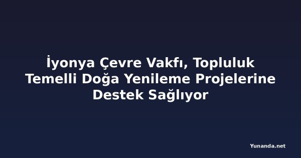 İyonya Çevre Vakfı, Topluluk Temelli Doğa Yenileme Projelerine Destek Sağlıyor