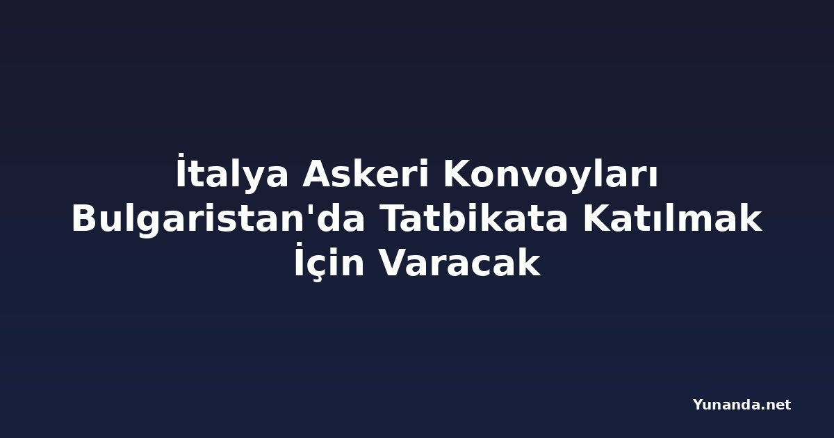 İtalya Askeri Konvoyları Bulgaristan'da Tatbikata Katılmak İçin Varacak