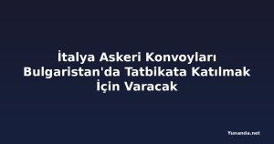 İtalya Askeri Konvoyları Bulgaristan'da Tatbikata Katılmak İçin Varacak