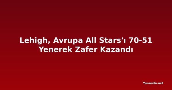 Lehigh, Avrupa All Stars'ı 70-51 Yenerek Zafer Kazandı