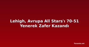 Lehigh, Avrupa All Stars'ı 70-51 Yenerek Zafer Kazandı