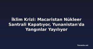 İklim Krizi: Macaristan Nükleer Santrali Kapatıyor, Yunanistan'da Yangınlar Yayılıyor
