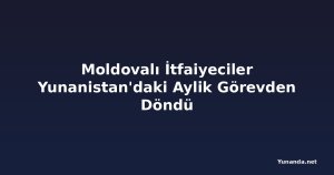 Moldovalı İtfaiyeciler Yunanistan'daki Aylik Görevden Döndü