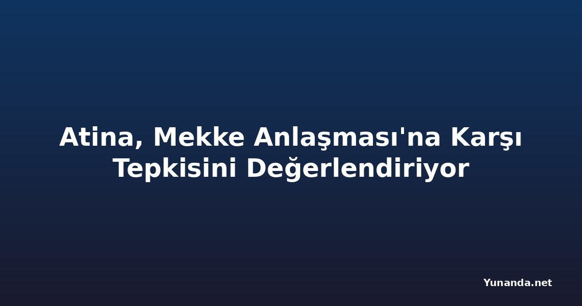 Atina, Mekke Anlaşması'na Karşı Tepkisini Değerlendiriyor