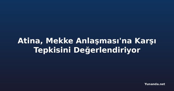 Atina, Mekke Anlaşması'na Karşı Tepkisini Değerlendiriyor