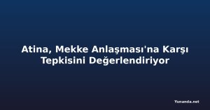 Atina, Mekke Anlaşması'na Karşı Tepkisini Değerlendiriyor