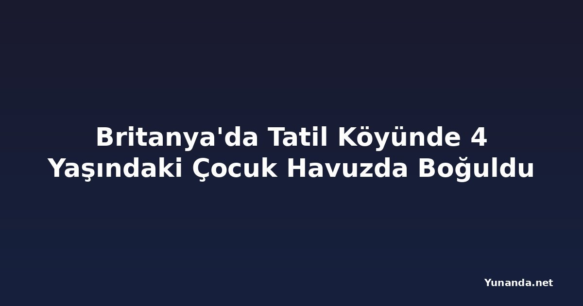 Britanya'da Tatil Köyünde 4 Yaşındaki Çocuk Havuzda Boğuldu
