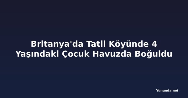 Britanya'da Tatil Köyünde 4 Yaşındaki Çocuk Havuzda Boğuldu