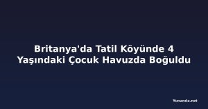 Britanya'da Tatil Köyünde 4 Yaşındaki Çocuk Havuzda Boğuldu