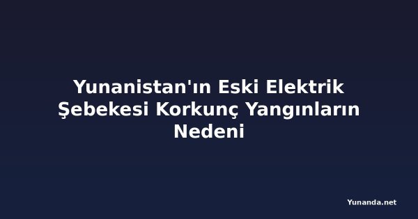 Yunanistan'ın Eski Elektrik Şebekesi Korkunç Yangınların Nedeni