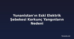 Yunanistan'ın Eski Elektrik Şebekesi Korkunç Yangınların Nedeni
