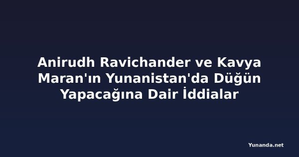 Anirudh Ravichander ve Kavya Maran'ın Yunanistan'da Düğün Yapacağına Dair İddialar