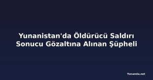 Yunanistan'da Öldürücü Saldırı Sonucu Gözaltına Alınan Şüpheli