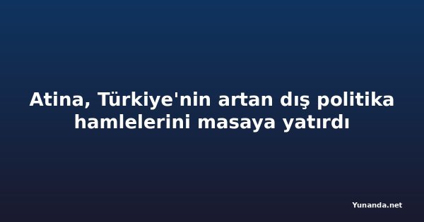 Atina, Türkiye'nin artan dış politika hamlelerini masaya yatırdı
